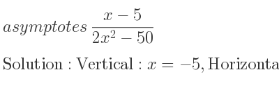 The asymptotes of (x-5)/(2x^2-50) is Vertical: x=-5,Horizontal: y=0